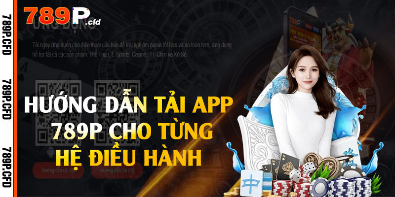 Tải App 789P - Thực Hiện Nhanh Chóng Dễ Dàng 2 Hướng dẫn tải app 789P cho từng hệ điều hành