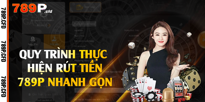 Rút Tiền 789P - Thủ Tục Thực Hiện Nhanh Gọn An Toàn 2 Quy trình thực hiện rút tiền 789P nhanh gọn